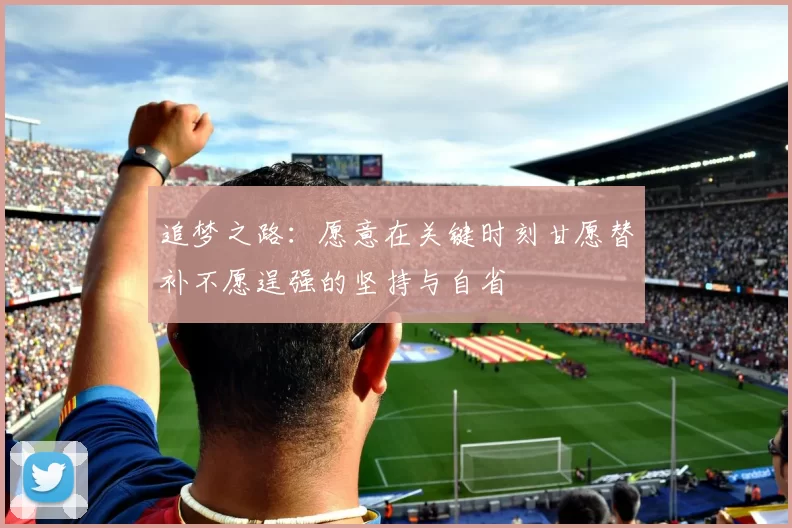 追梦之路：愿意在关键时刻甘愿替补不愿逞强的坚持与自省