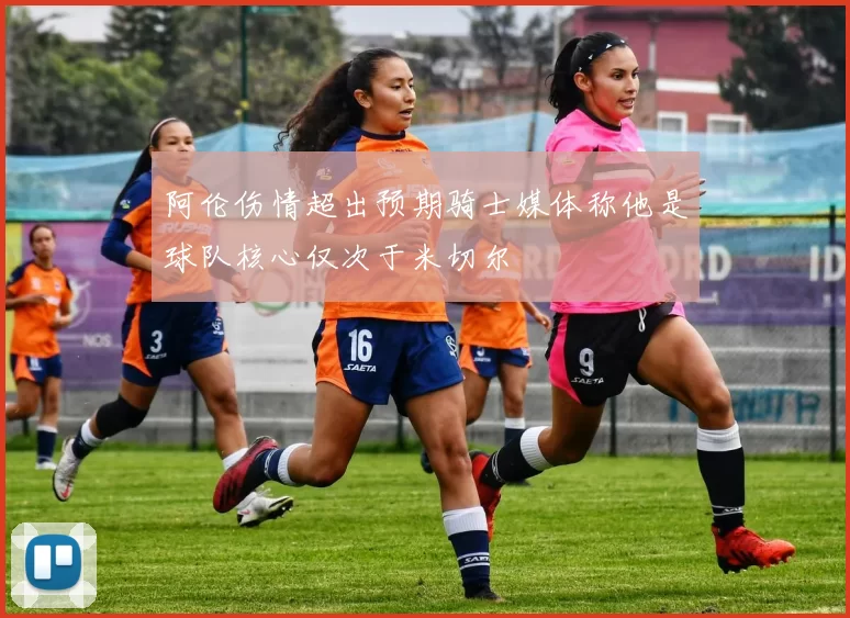 阿伦伤情超出预期骑士媒体称他是球队核心仅次于米切尔