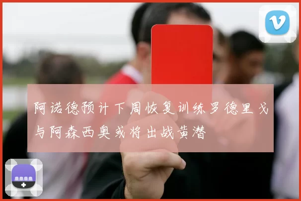 阿诺德预计下周恢复训练罗德里戈与阿森西奥或将出战黄潜