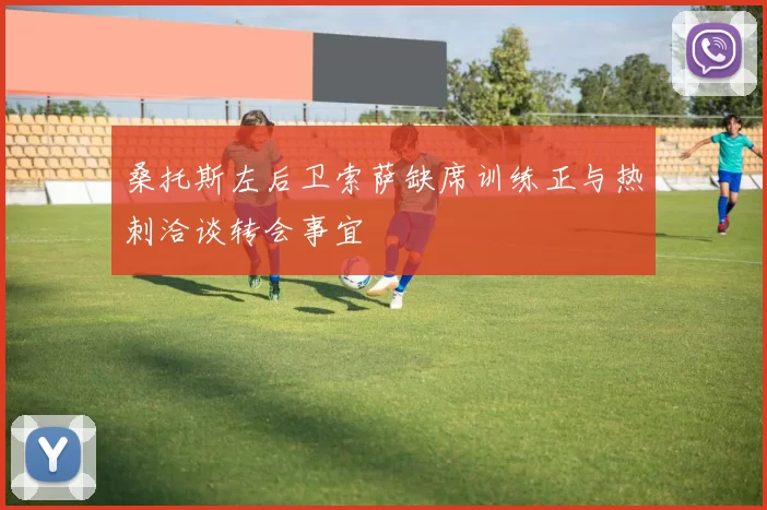 桑托斯左后卫索萨缺席训练正与热刺洽谈转会事宜