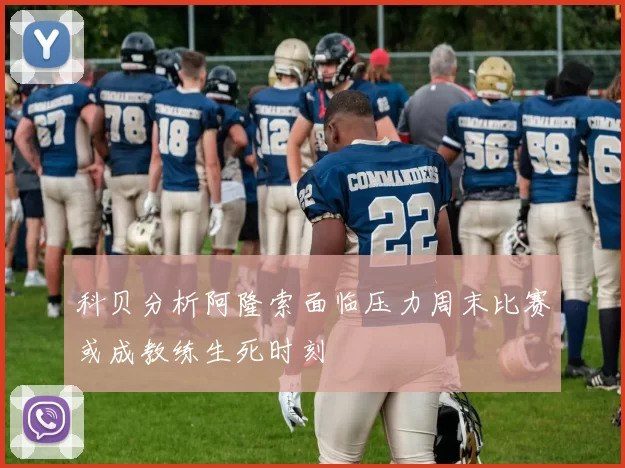 科贝分析阿隆索面临压力周末比赛或成教练生死时刻