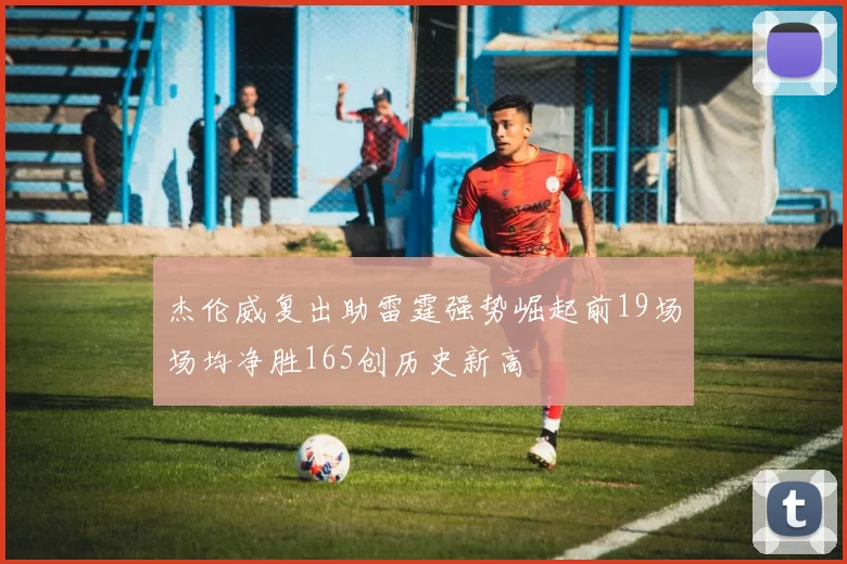 杰伦威复出助雷霆强势崛起前19场场均净胜165创历史新高