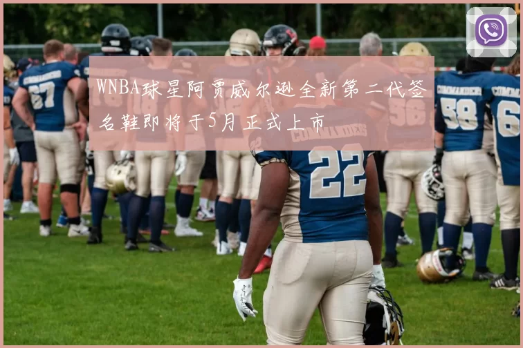 WNBA球星阿贾威尔逊全新第二代签名鞋即将于5月正式上市