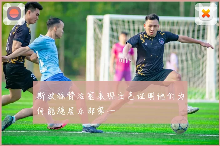 斯波称赞活塞表现出色证明他们为何能稳居东部第一